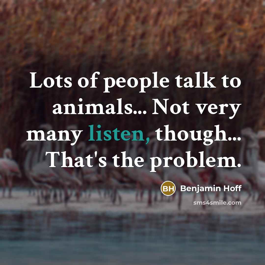 “Lots of people talk to animals... Not very many listen,…” quote by Benjamin Hoff