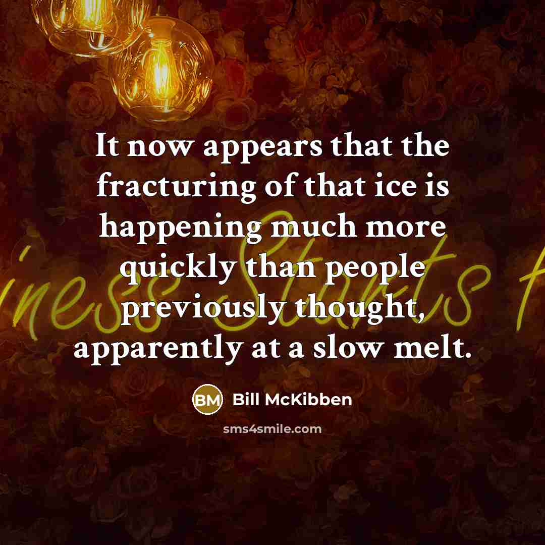 “It now appears that the fracturing of that ice is…” quote by Bill McKibben