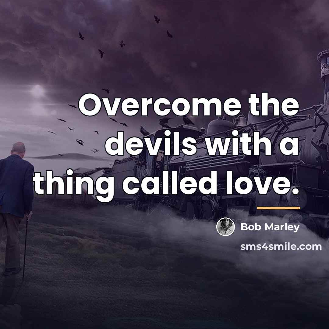 “Overcome the devils with a thing called love.…” quote by Bob Marley