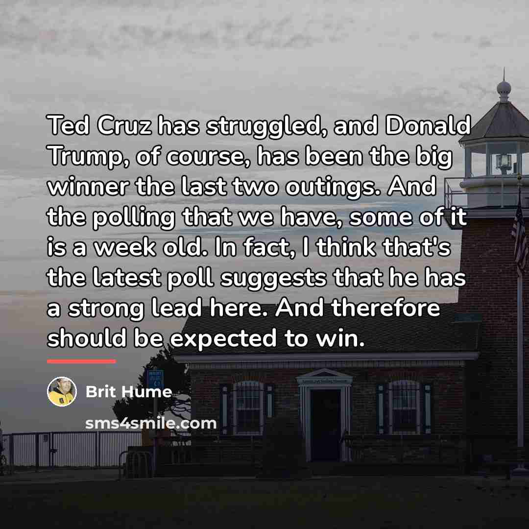 “Ted Cruz has struggled, and Donald Trump, of course, has…” quote by Brit Hume