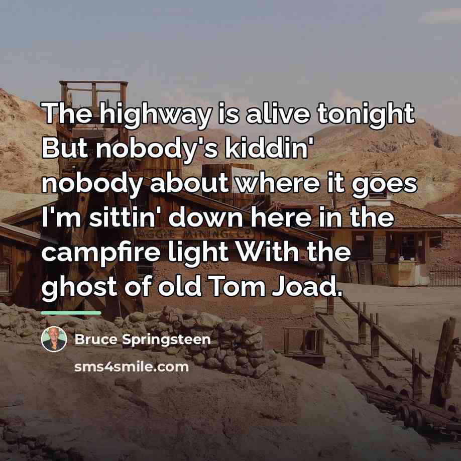 “The highway is alive tonight But nobody's kiddin' nobody about…” quote by Bruce Springsteen