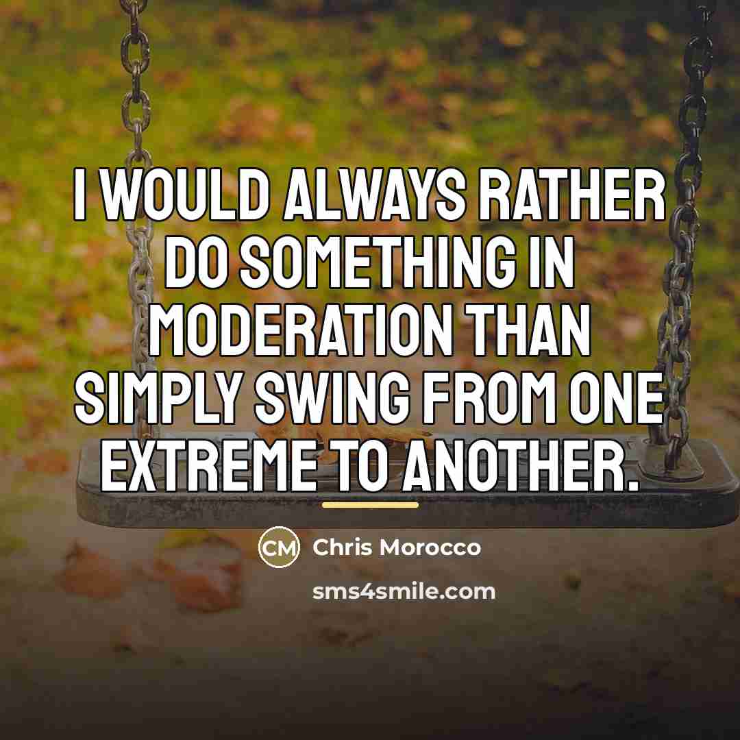 “I would always rather do something in moderation than simply…” quote by Chris Morocco