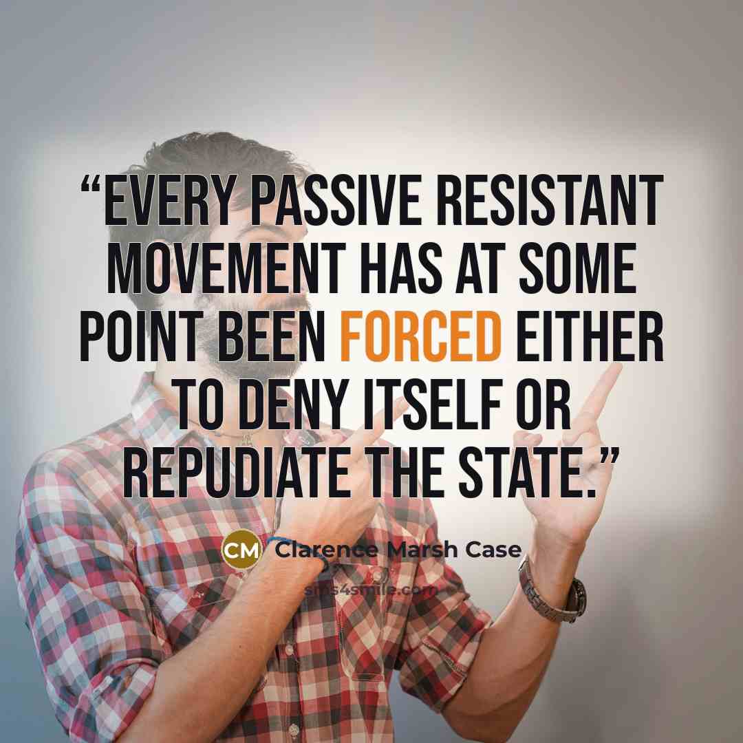 “Every passive resistant movement has at some point been forced either to deny itself or repudiate the state.” quote by Clarence Marsh Case