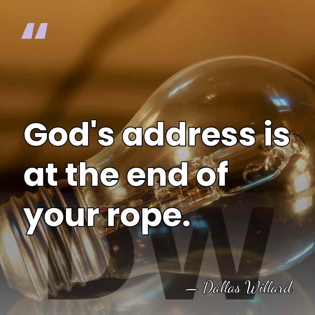 God's address is at the end of your rope. - Dallas Willard