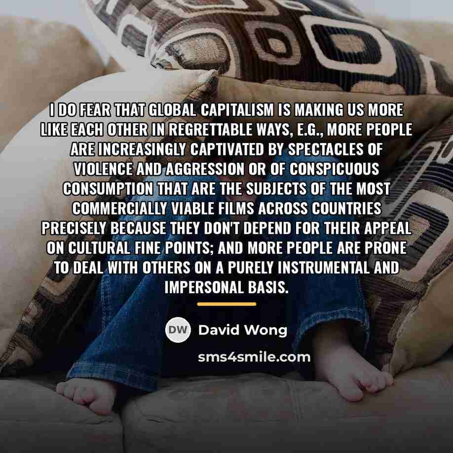 “I do fear that global capitalism is making us more…” quote by David Wong