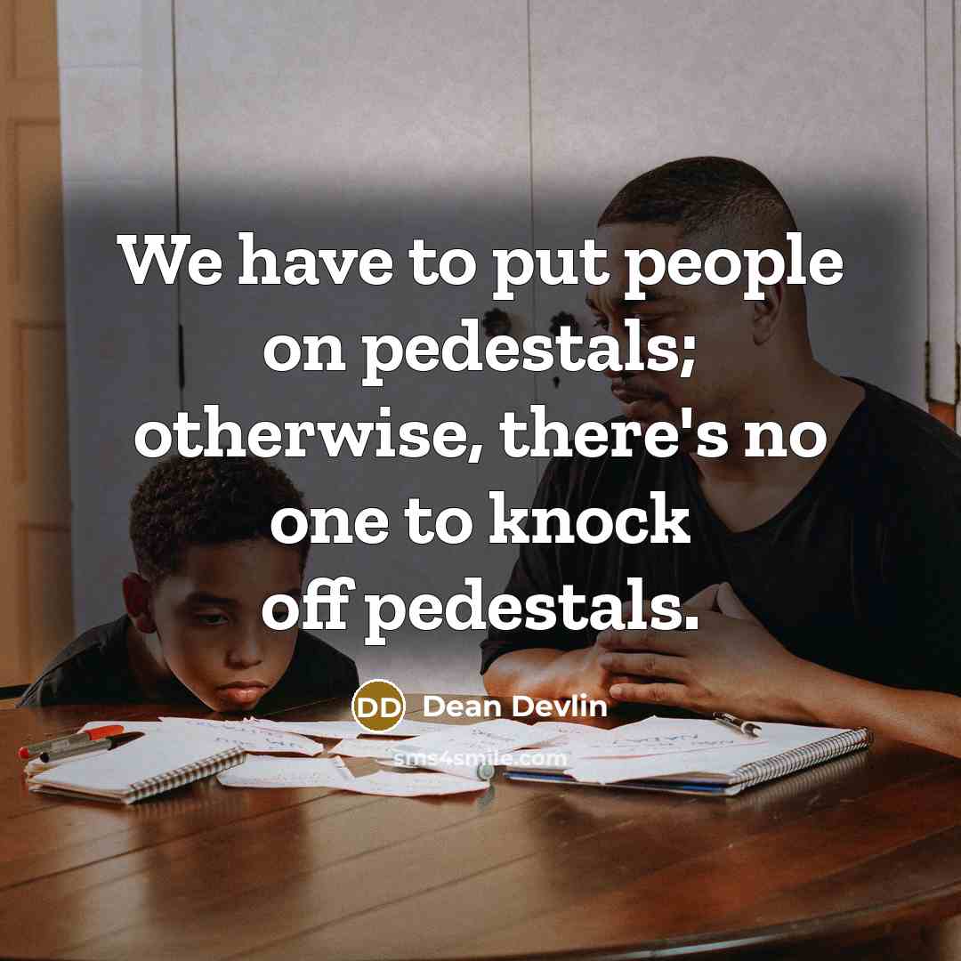 “We have to put people on pedestals; otherwise, there's no…” quote by Dean Devlin