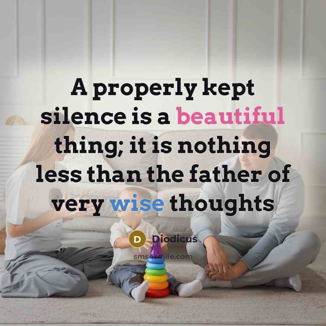 “A properly kept silence is a beautiful thing; it is nothing less than the father of very wise thoughts” quote by Diodicus