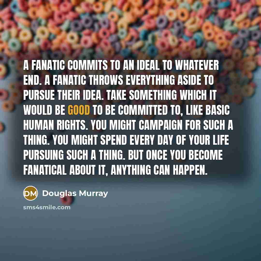 “A fanatic commits to an ideal to whatever end. A…” quote by Douglas Murray