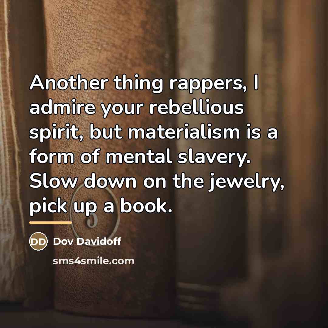“Another thing rappers, I admire your rebellious spirit, but materialism…” quote by Dov Davidoff