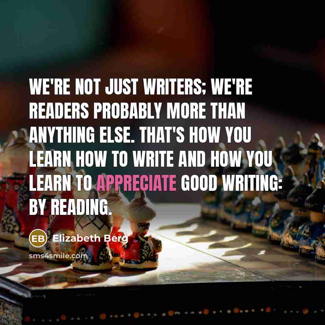 “We're not just writers; we're readers probably more than anything…” quote by Elizabeth Berg