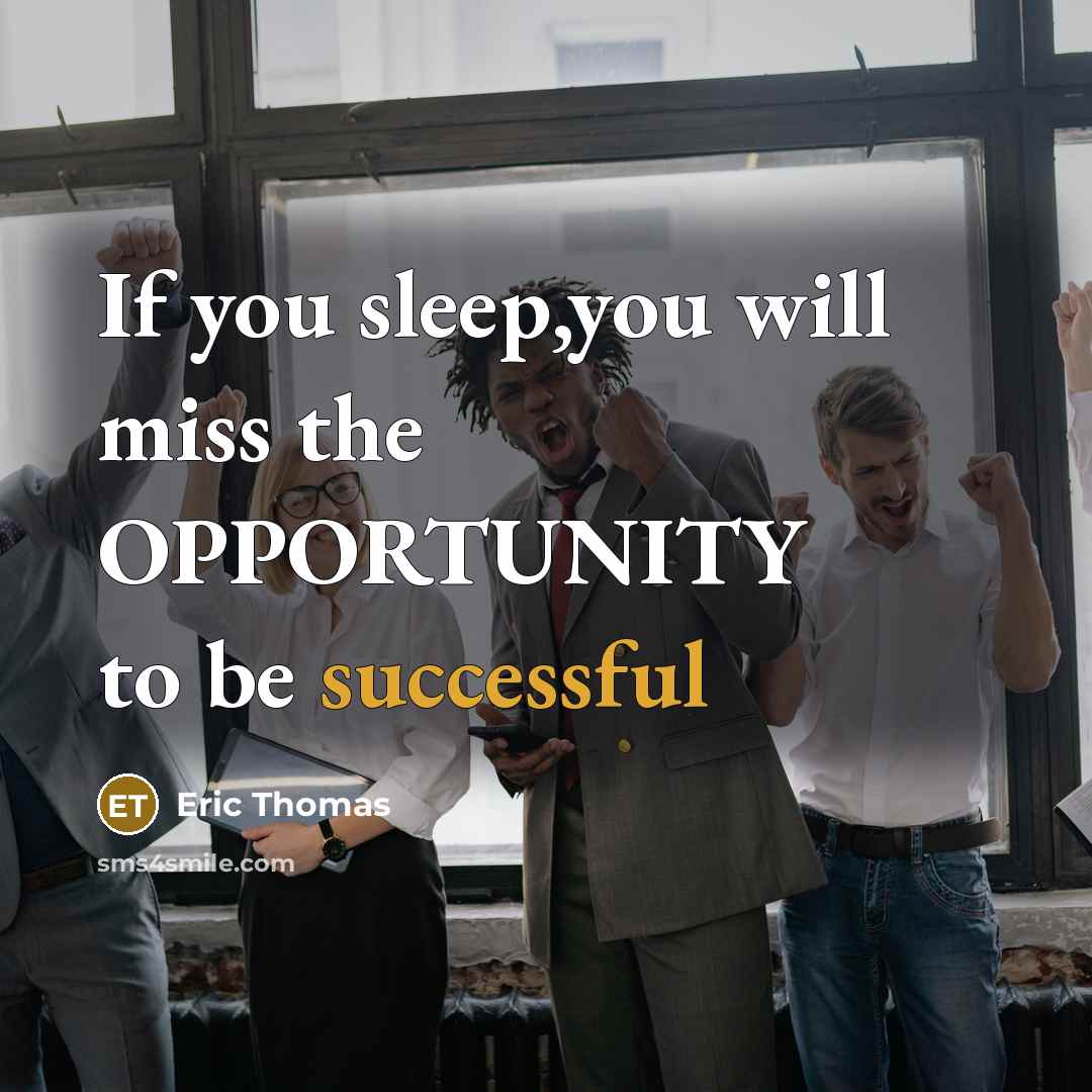 “If you sleep,you will miss the OPPORTUNITY to be successful…” quote by Eric Thomas