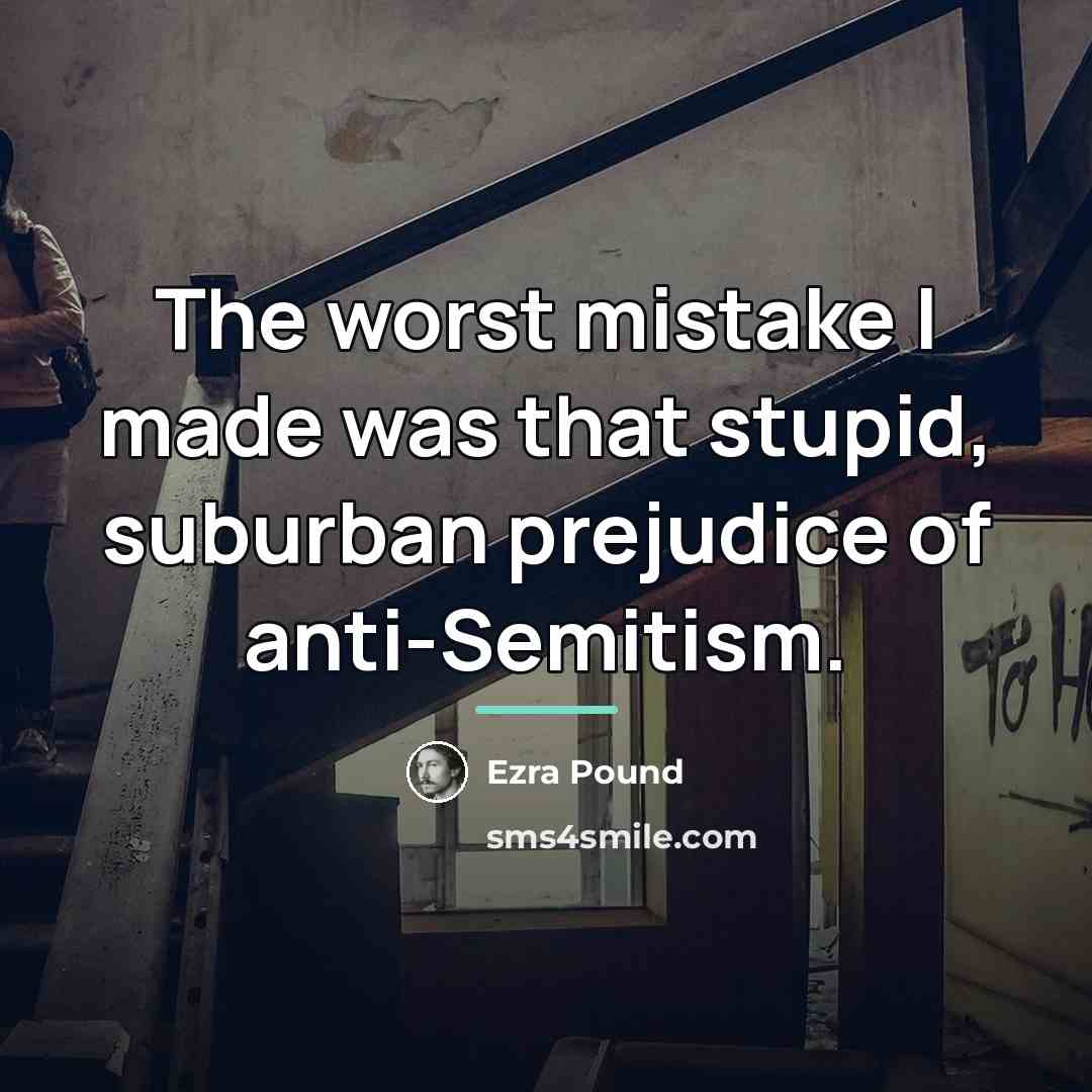 “The worst mistake I made was that stupid, suburban prejudice…” quote by Ezra Pound