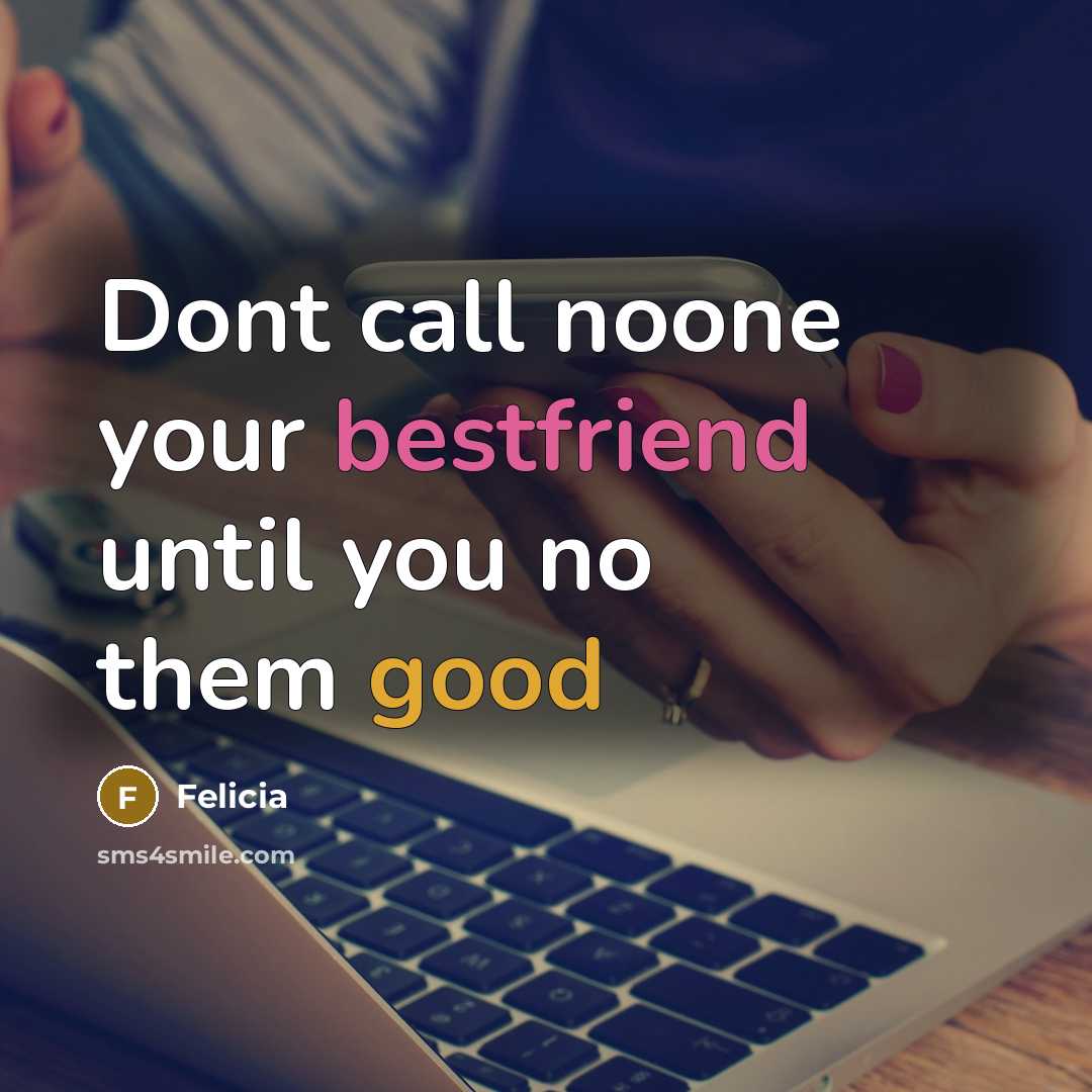 “Dont call noone your bestfriend until you no them good…” quote by Felicia