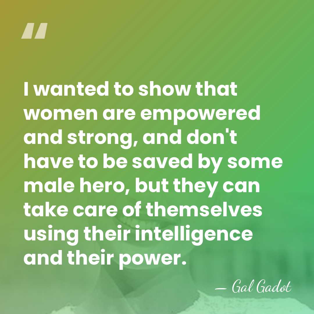 I wanted to show that women are empowered and strong, and don't&hellip; - Gal Gadot