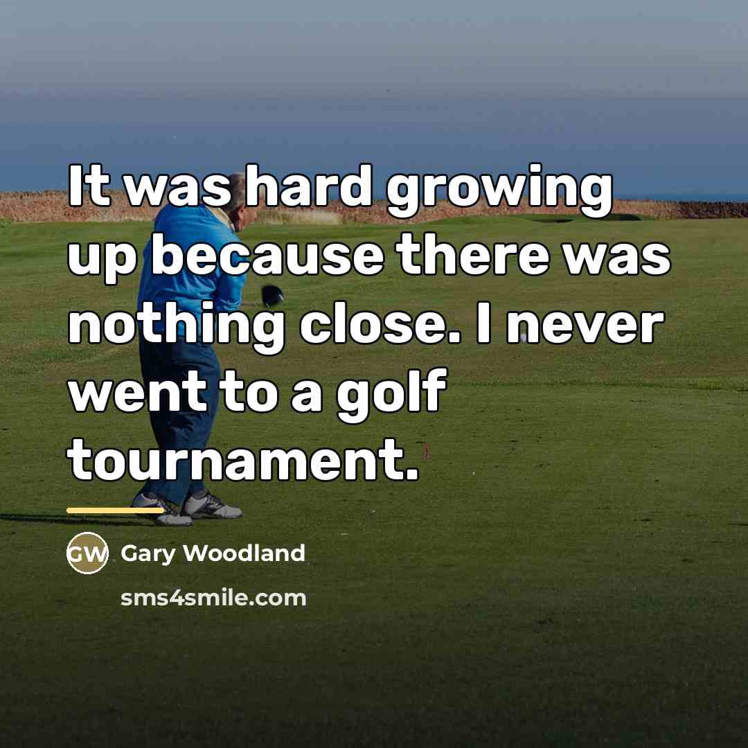 “It was hard growing up because there was nothing close.…” quote by Gary Woodland