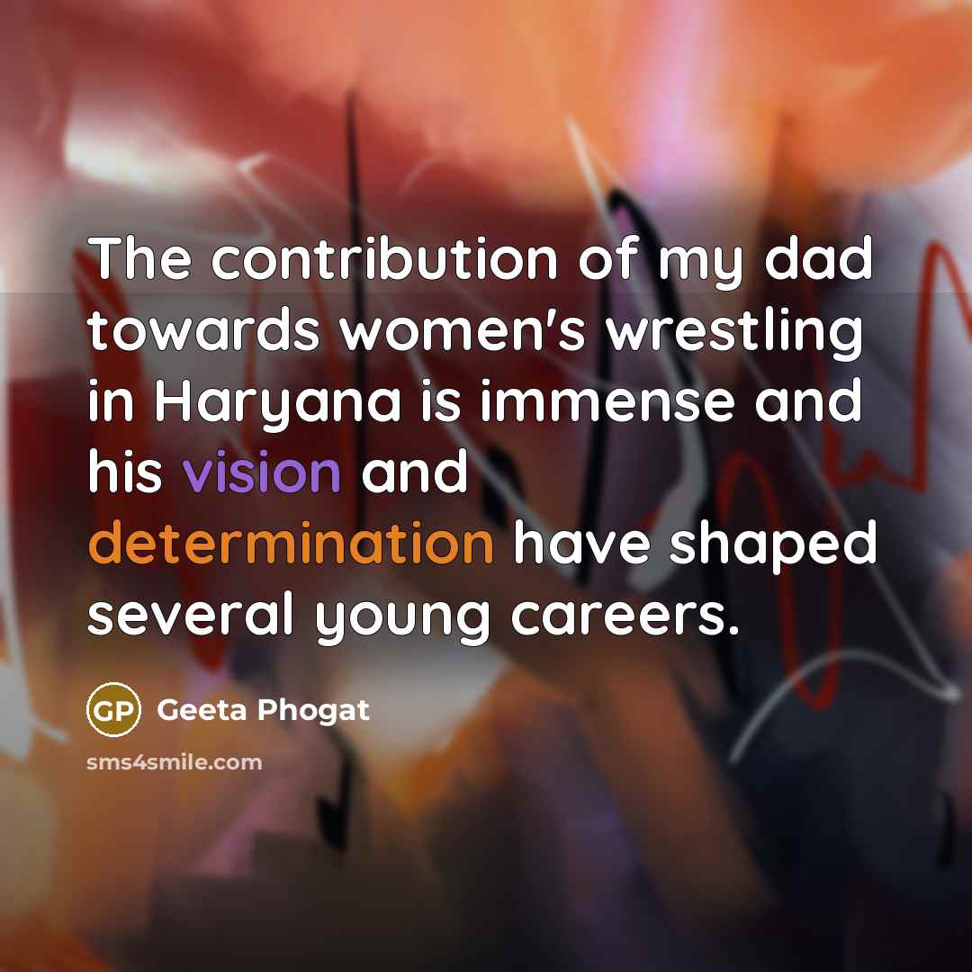 “The contribution of my dad towards women's wrestling in Haryana…” quote by Geeta Phogat