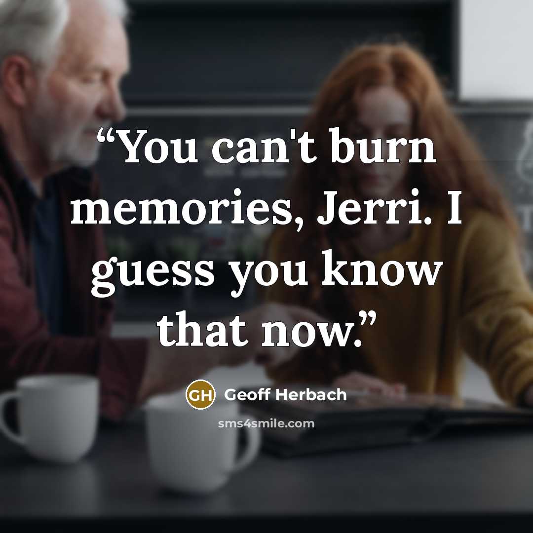 “You can't burn memories, Jerri. I guess you know that now.” quote by Geoff Herbach