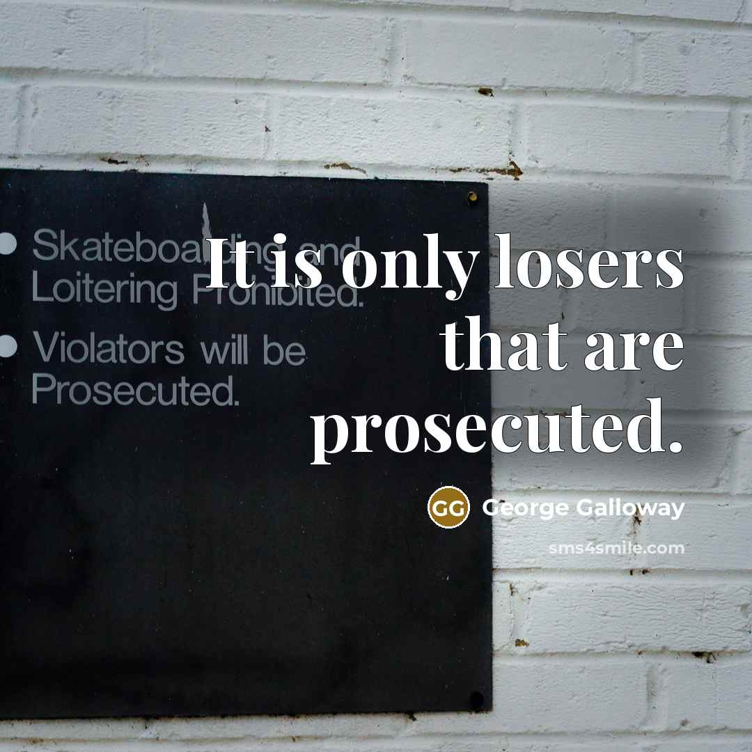 “It is only losers that are prosecuted.…” quote by George Galloway
