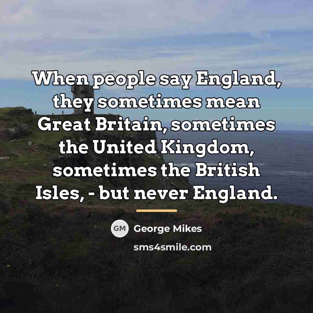 “When people say England, they sometimes mean Great Britain, sometimes…” quote by George Mikes