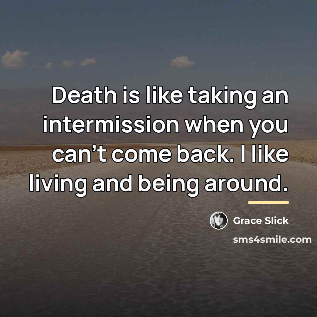“Death is like taking an intermission when you can't come…” quote by Grace Slick