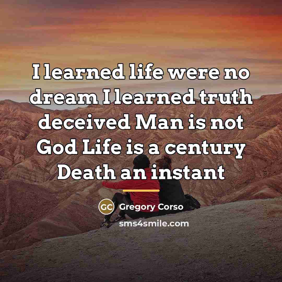 “I learned life were no dream I learned truth deceived…” quote by Gregory Corso