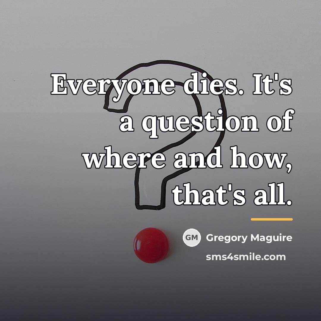 “Everyone dies. It's a question of where and how, that's…” quote by Gregory Maguire
