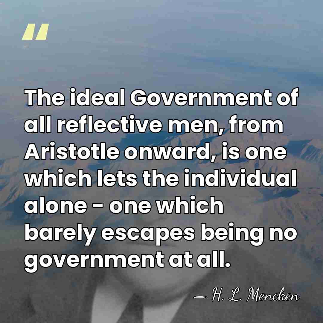 The ideal Government of all reflective men, from Aristotle onward, is one&hellip; - H. L. Mencken