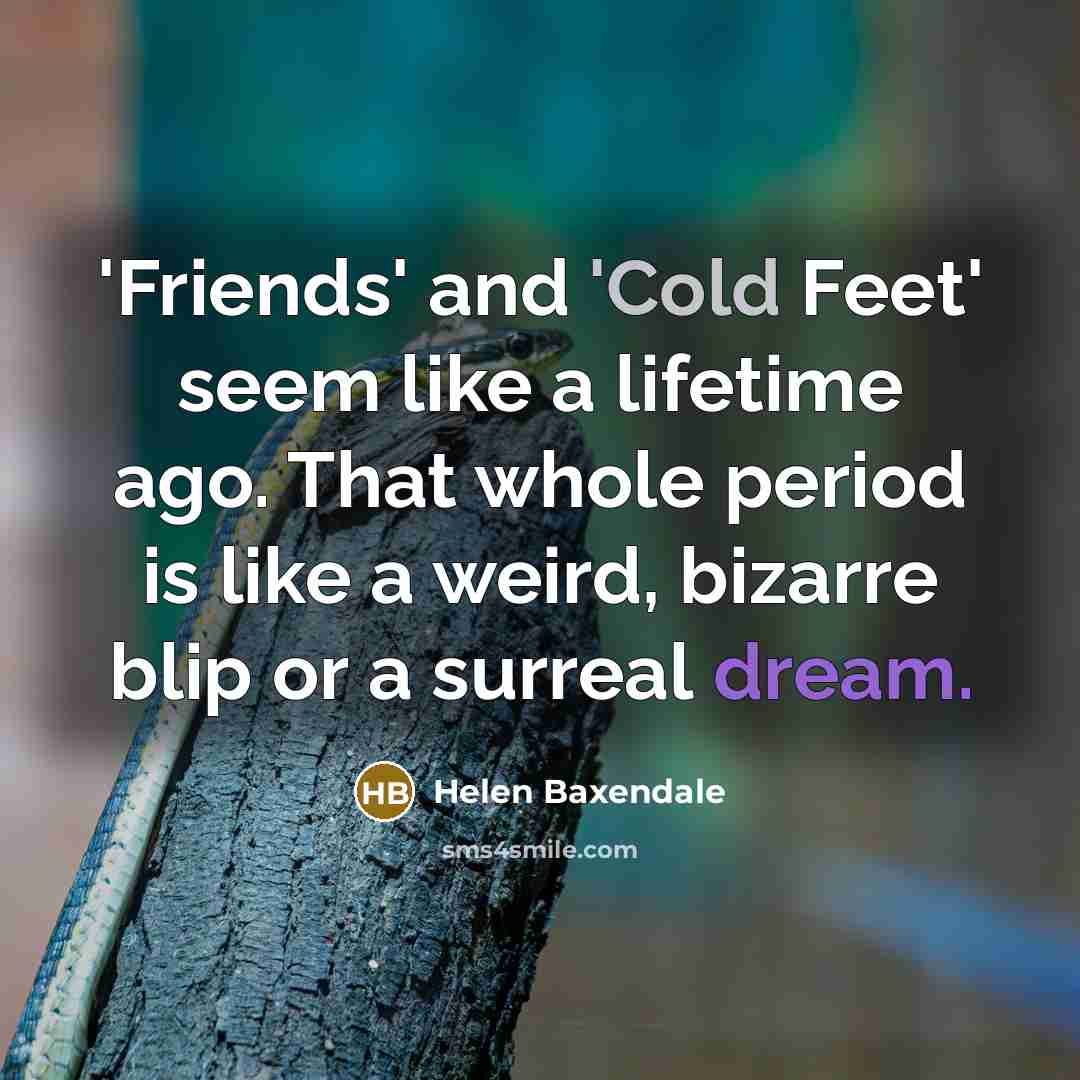 “'Friends' and 'Cold Feet' seem like a lifetime ago. That…” quote by Helen Baxendale