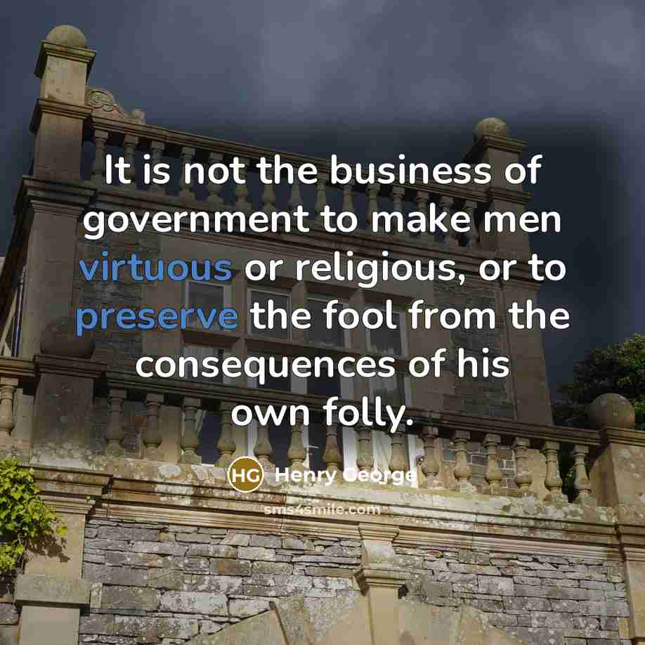 “It is not the business of government to make men…” quote by Henry George