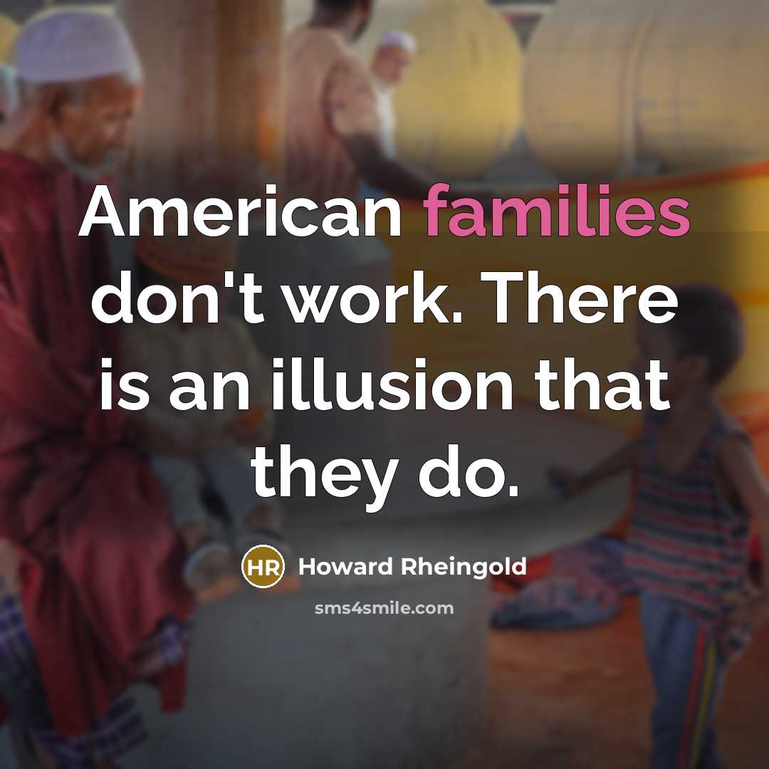 “American families don't work. There is an illusion that they do.” quote by Howard Rheingold