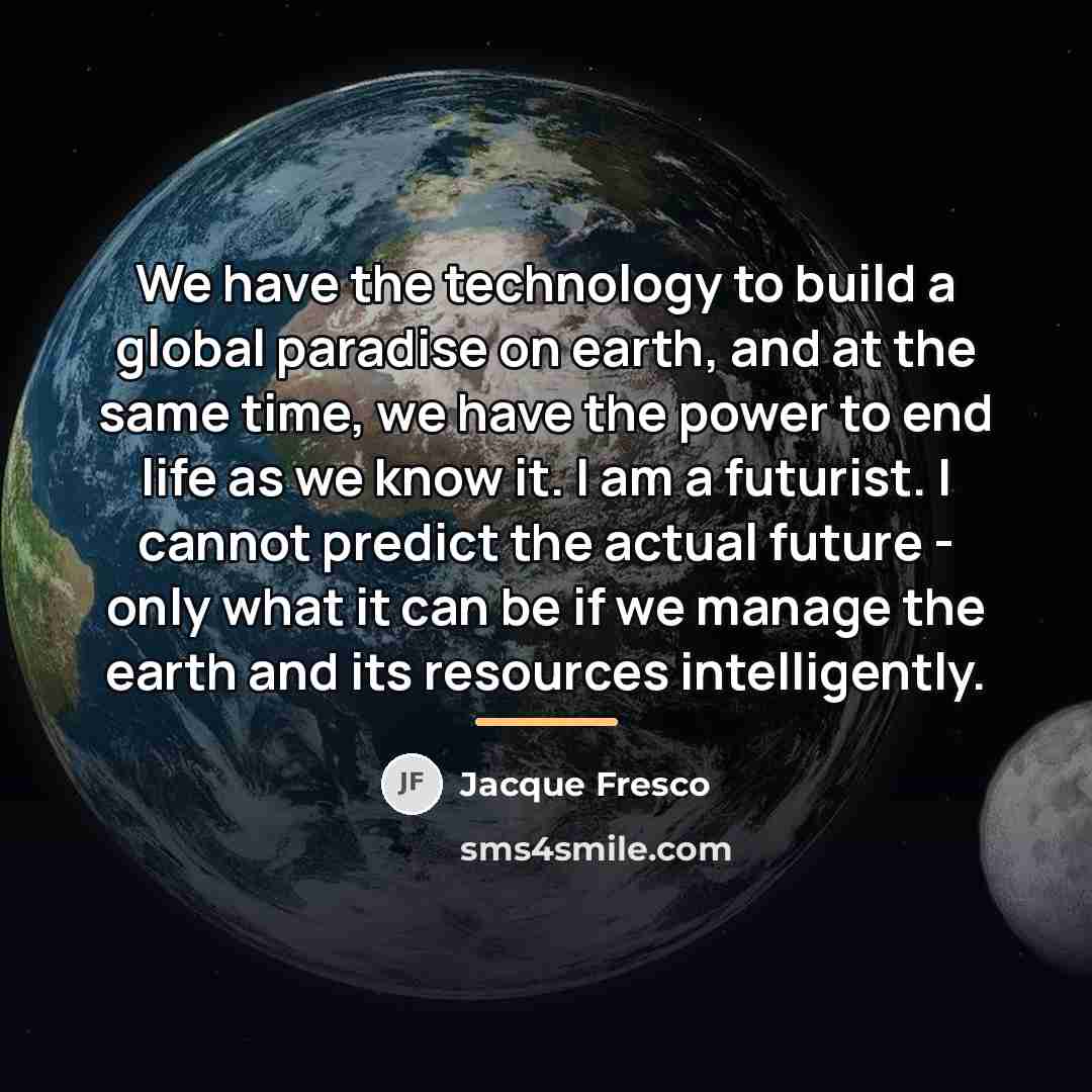 “We have the technology to build a global paradise on…” quote by Jacque Fresco