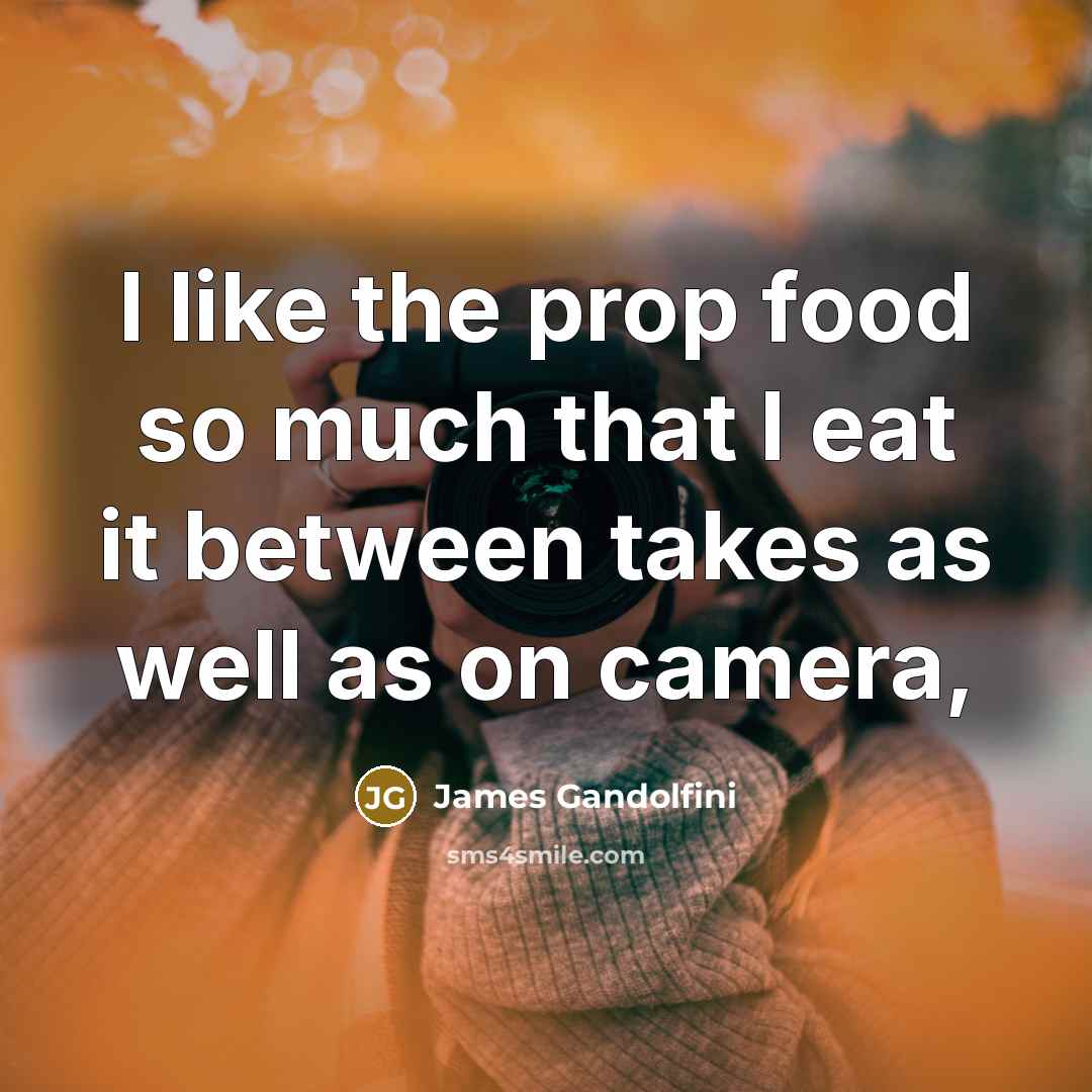 “I like the prop food so much that I eat…” quote by James Gandolfini