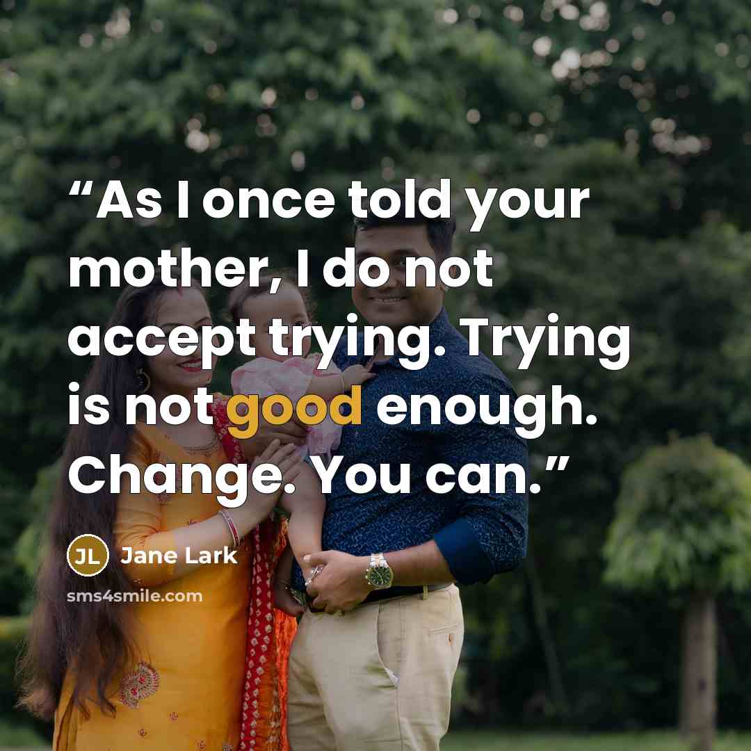“As I once told your mother, I do not accept trying. Trying is not good enough. Change. You can.” quote by Jane Lark