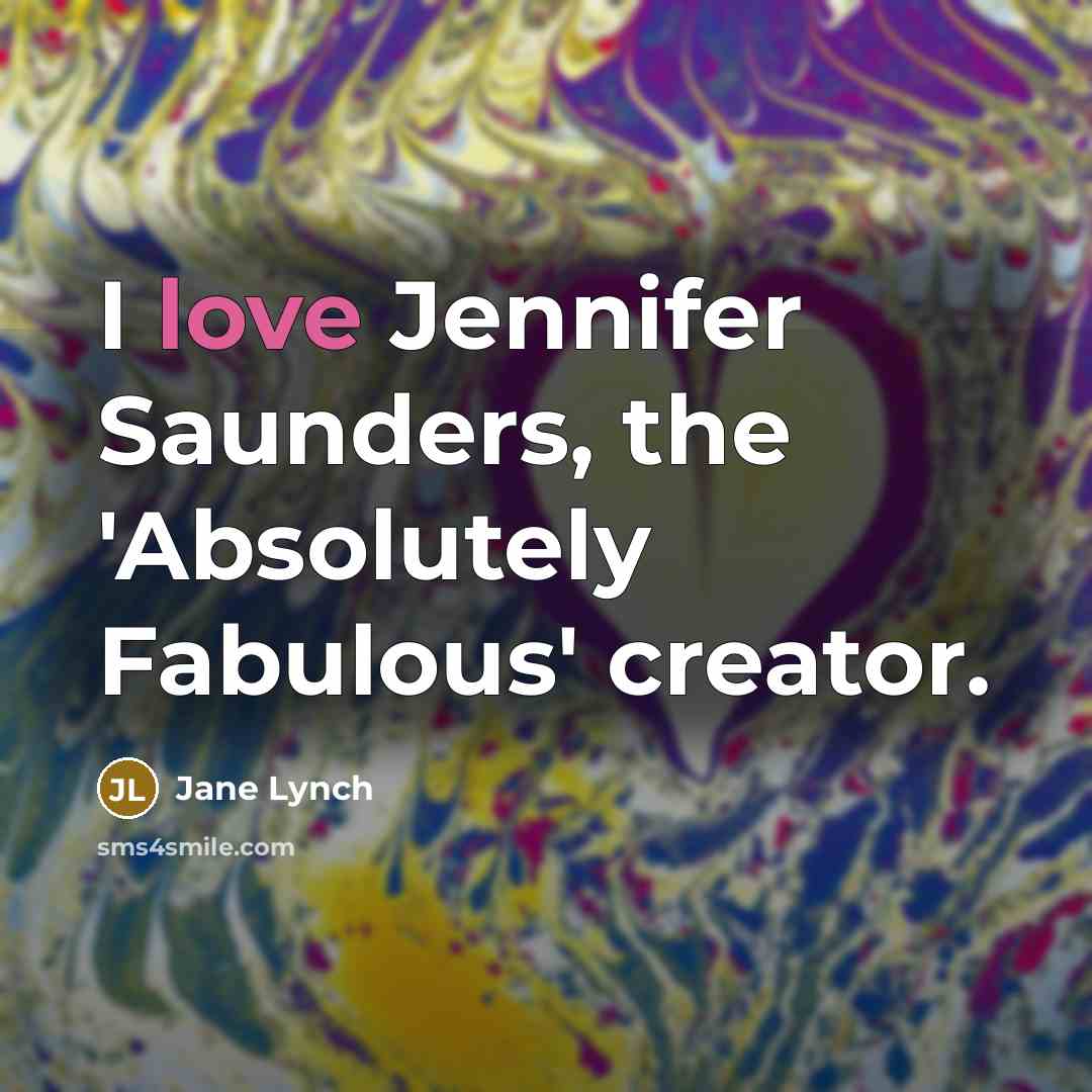 “I love Jennifer Saunders, the 'Absolutely Fabulous' creator.” quote by Jane Lynch