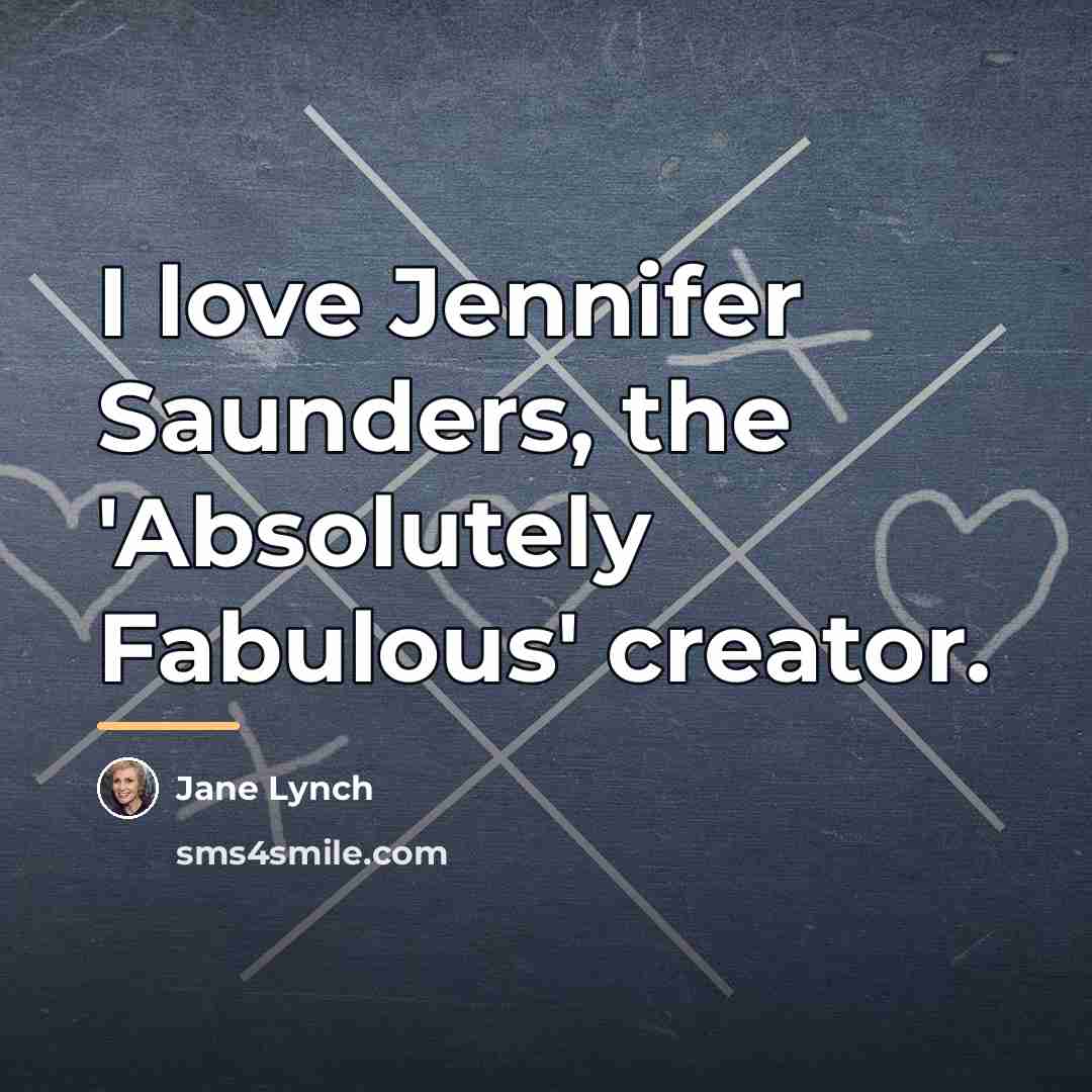 “I love Jennifer Saunders, the 'Absolutely Fabulous' creator.…” quote by Jane Lynch