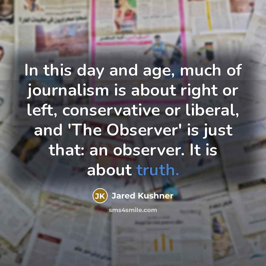“In this day and age, much of journalism is about…” quote by Jared Kushner