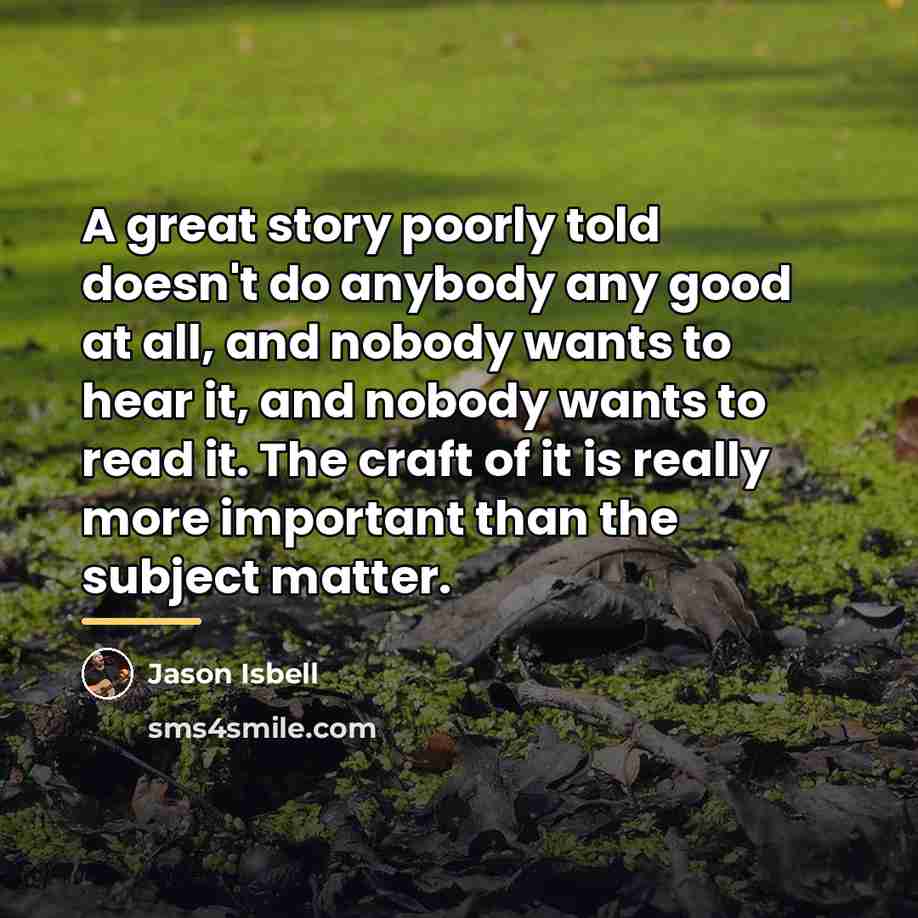 “A great story poorly told doesn't do anybody any good…” quote by Jason Isbell
