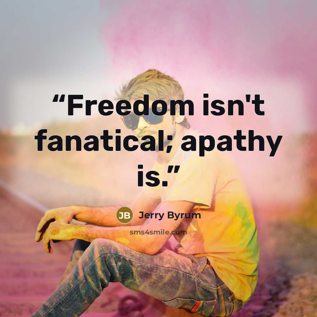 “Freedom isn't fanatical; apathy is.” quote by Jerry Byrum