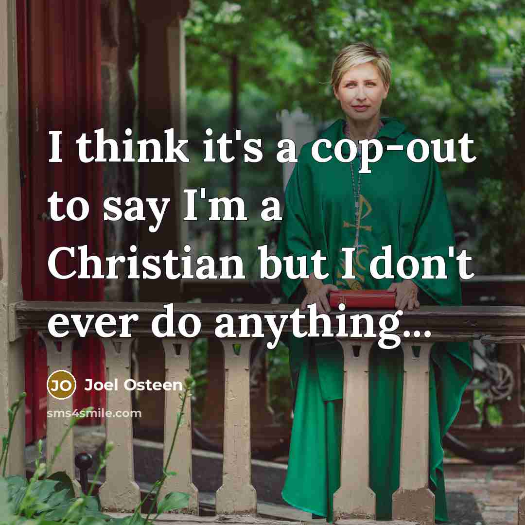 “I think it's a cop-out to say I'm a Christian but I don't ever do anything...” quote by Joel Osteen