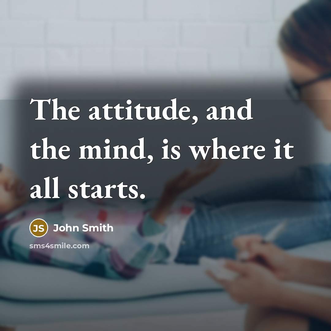 “The attitude, and the mind, is where it all starts.…” quote by John Smith