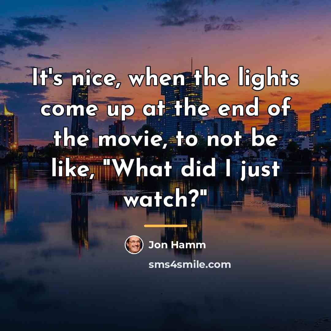 “It's nice, when the lights come up at the end…” quote by Jon Hamm