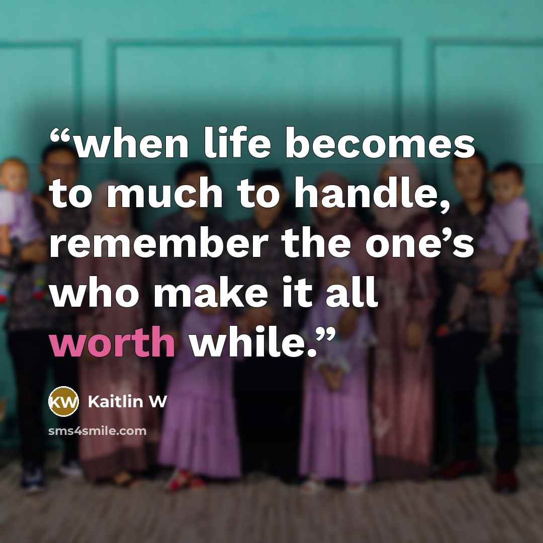 “when life becomes to much to handle, remember the one’s who make it all worth while.” quote by Kaitlin W