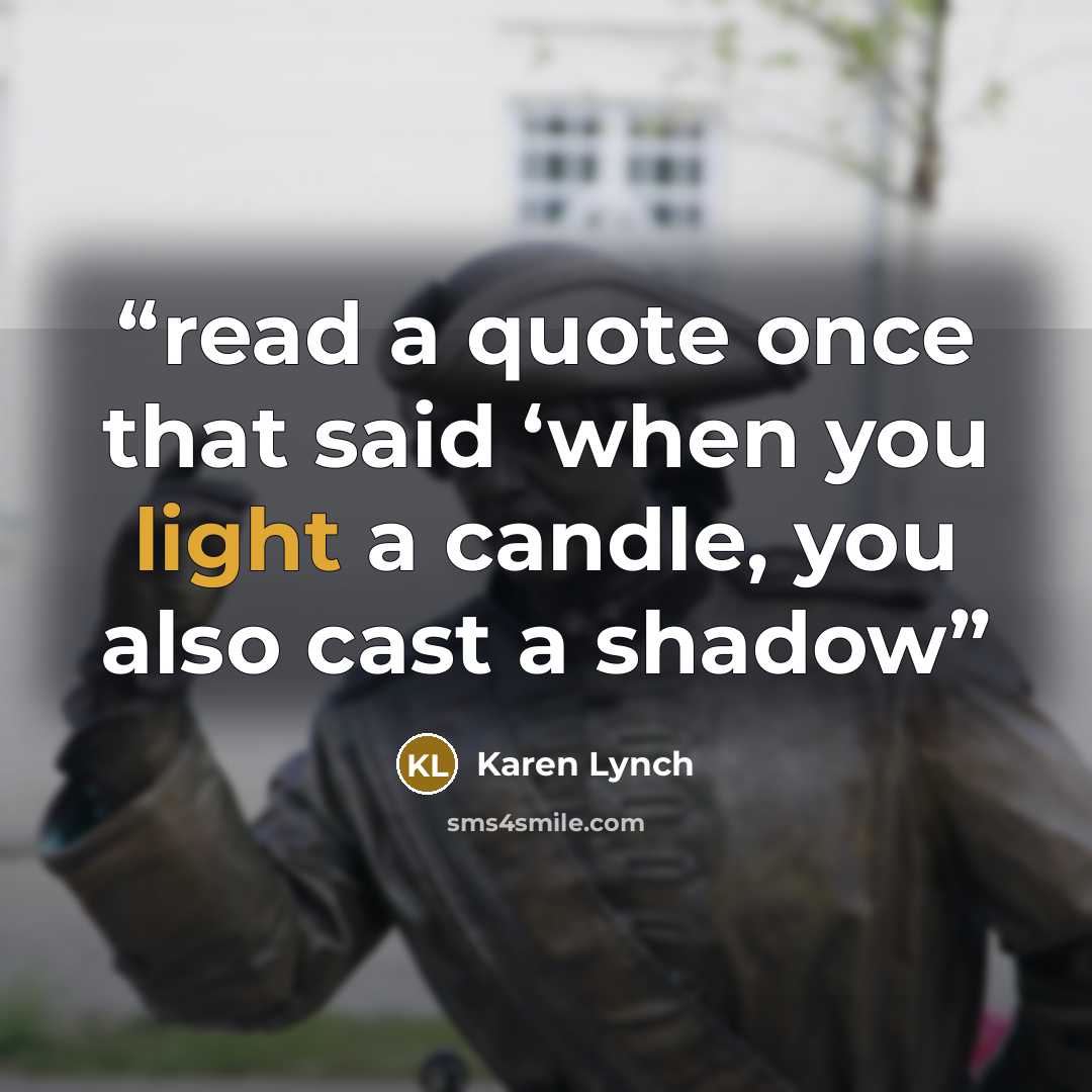 “read a quote once that said ‘when you light a candle, you also cast a shadow” quote by Karen Lynch
