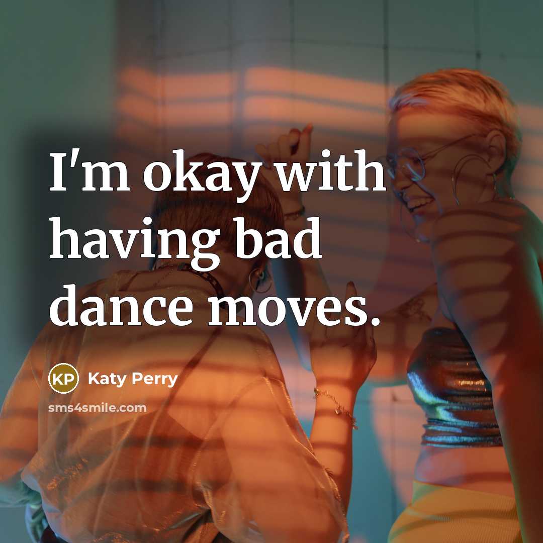 “I'm okay with having bad dance moves.…” quote by Katy Perry