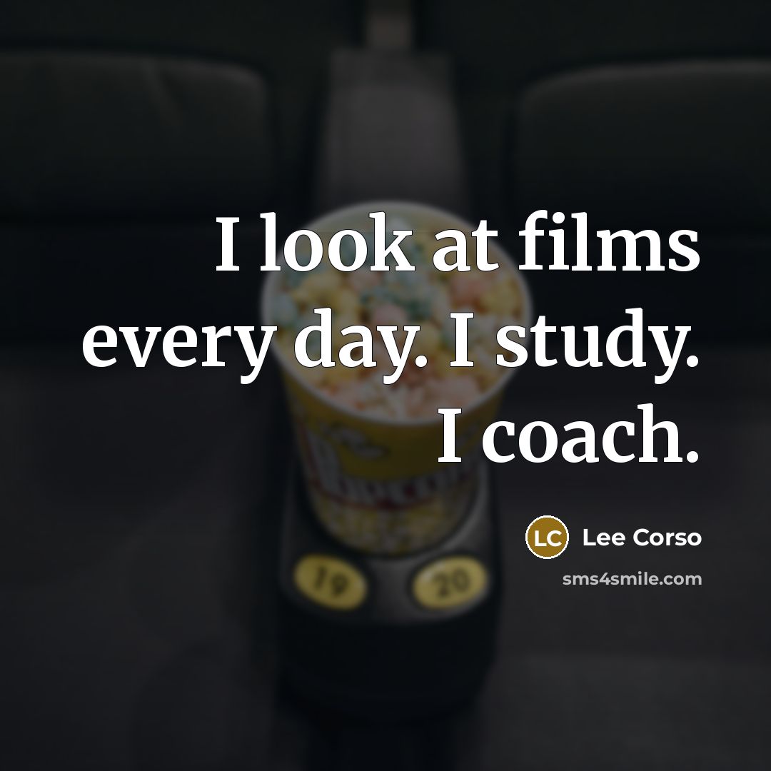 “I look at films every day. I study. I coach.…” quote by Lee Corso