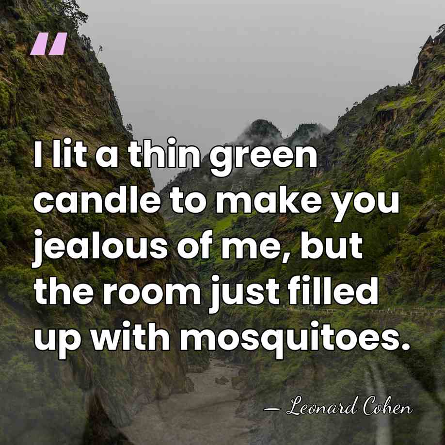 I lit a thin green candle to make you jealous of me,&hellip; - Leonard Cohen