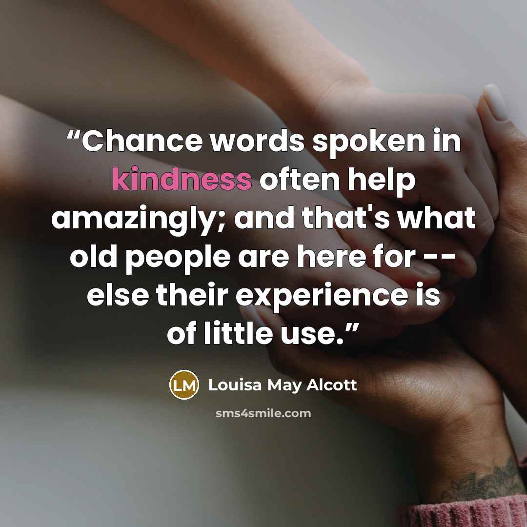 “Chance words spoken in kindness often help amazingly; and that's what old people are here for -- else their experience is of little use.” quote by Louisa May Alcott