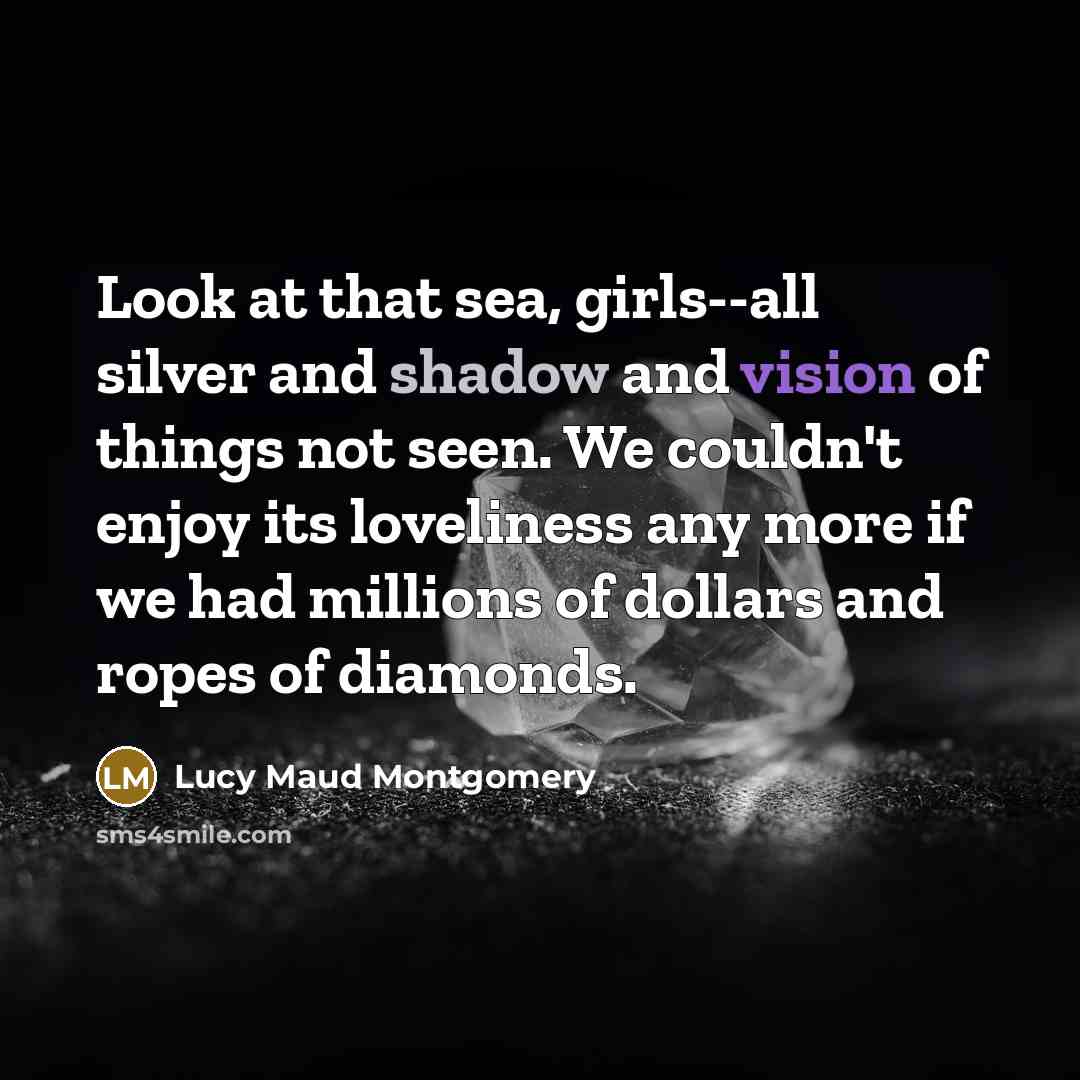 “Look at that sea, girls--all silver and shadow and vision…” quote by Lucy Maud Montgomery