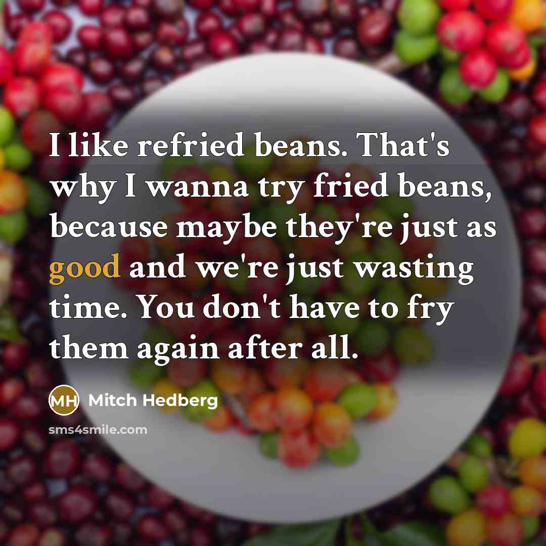 “I like refried beans. That's why I wanna try fried…” quote by Mitch Hedberg
