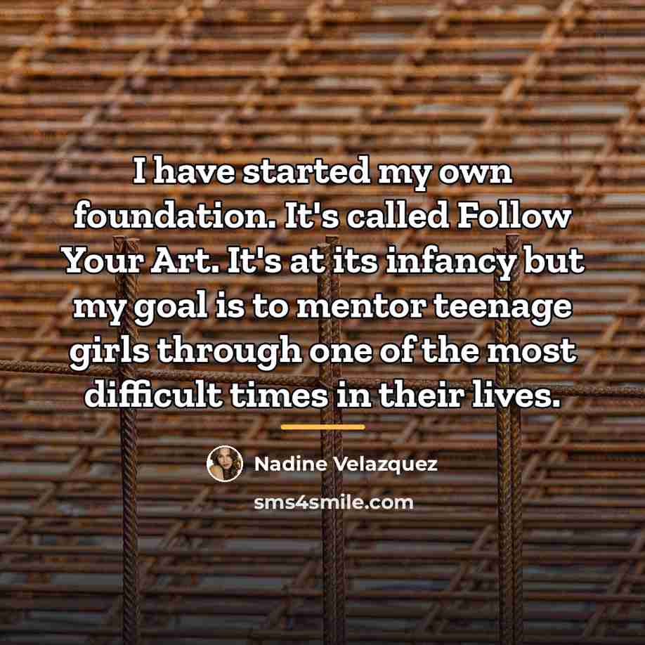 “I have started my own foundation. It's called Follow Your…” quote by Nadine Velazquez